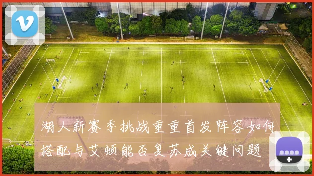 湖人新赛季挑战重重首发阵容如何搭配与艾顿能否复苏成关键问题