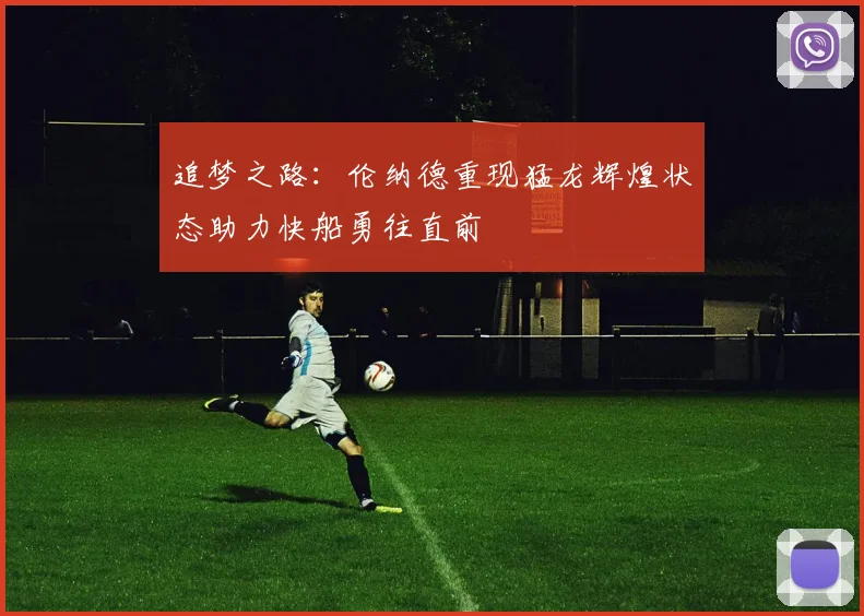 追梦之路：伦纳德重现猛龙辉煌状态助力快船勇往直前