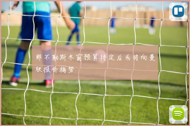 那不勒斯冬窗预算待定后或将向曼联报价梅努