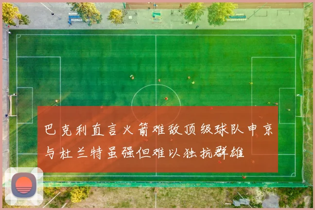 巴克利直言火箭难敌顶级球队申京与杜兰特虽强但难以独抗群雄