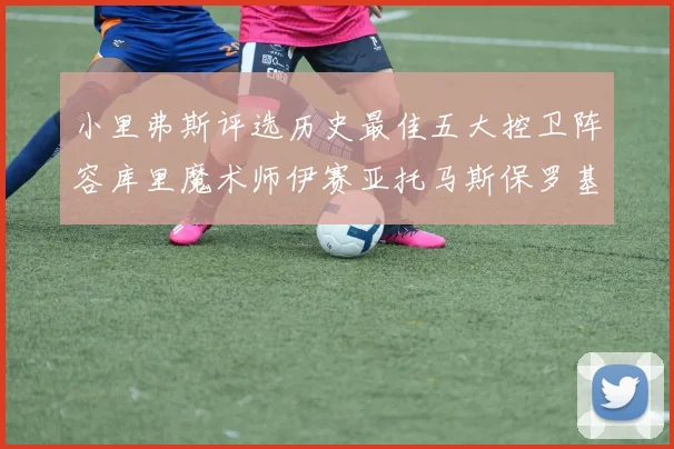 小里弗斯评选历史最佳五大控卫阵容库里魔术师伊赛亚托马斯保罗基德的精彩分析