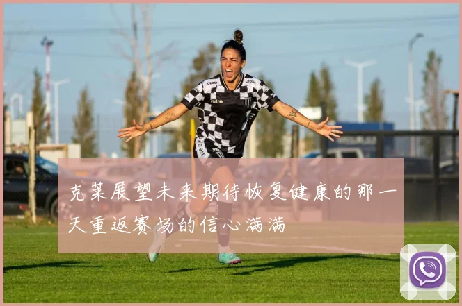 克莱展望未来期待恢复健康的那一天重返赛场的信心满满