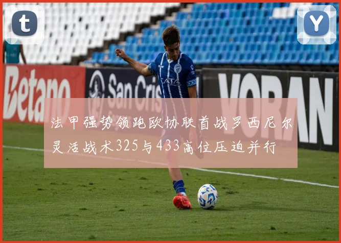 法甲强势领跑欧协联首战罗西尼尔灵活战术325与433高位压迫并行