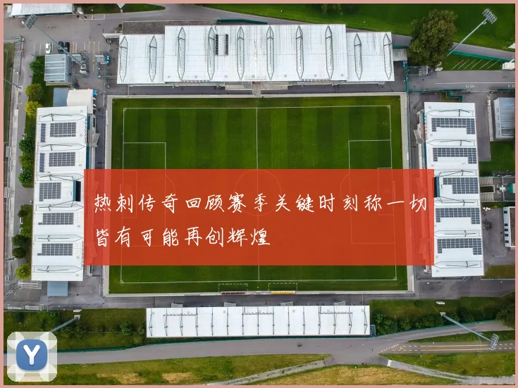 热刺传奇回顾赛季关键时刻称一切皆有可能再创辉煌