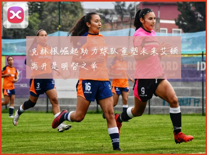 克林根崛起助力球队重塑未来艾顿离开是明智之举