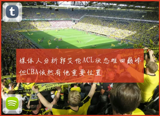 媒体人分析郭艾伦ACL状态难回巅峰但CBA依然有他重要位置