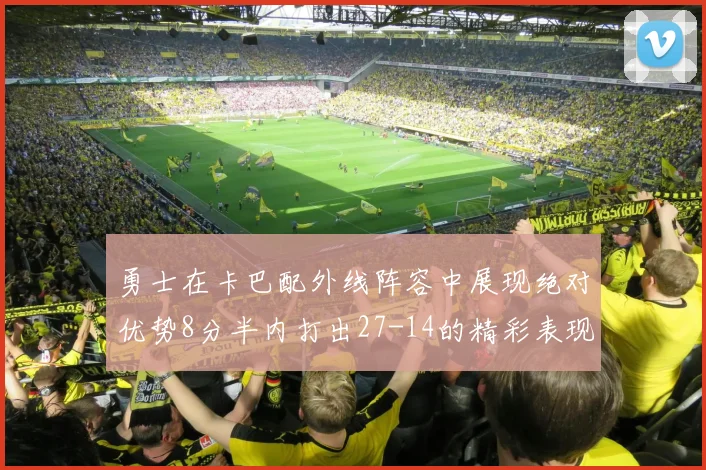 勇士在卡巴配外线阵容中展现绝对优势8分半内打出27-14的精彩表现