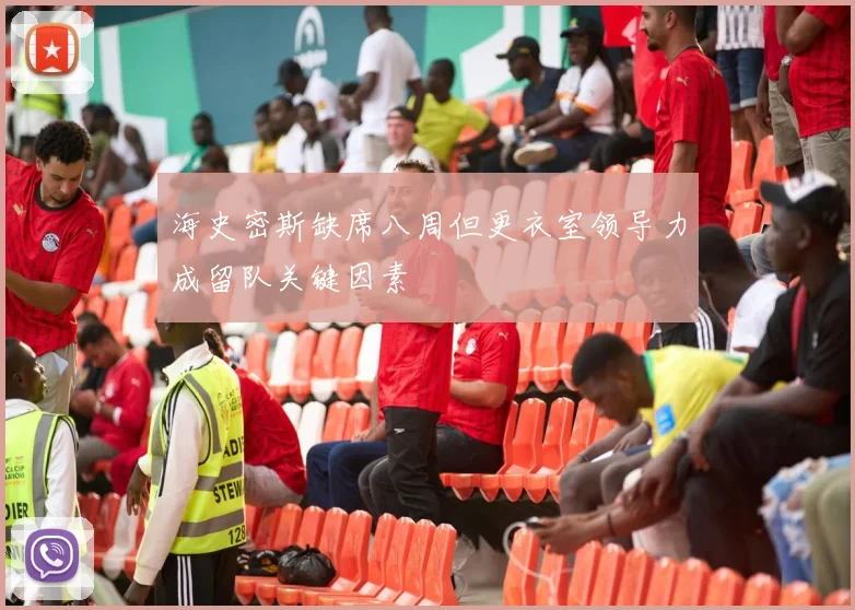 海史密斯缺席八周但更衣室领导力成留队关键因素