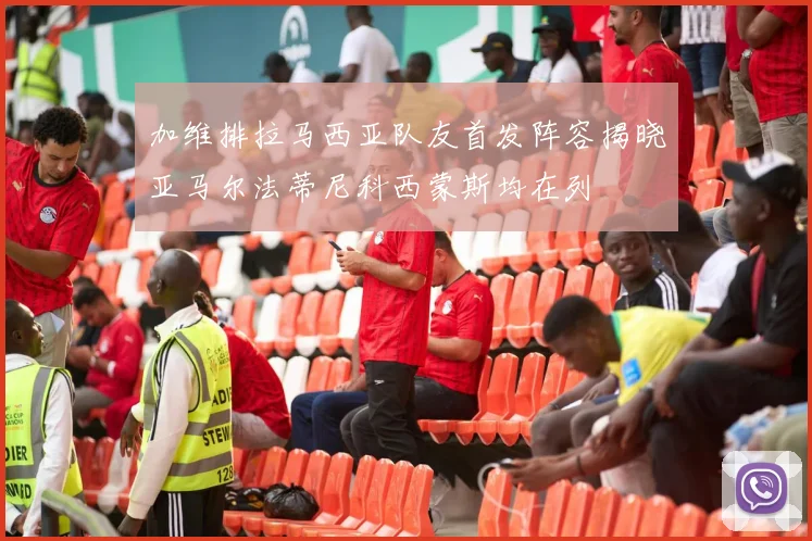 加维排拉马西亚队友首发阵容揭晓亚马尔法蒂尼科西蒙斯均在列