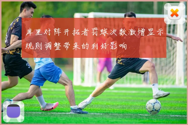 库里对阵开拓者罚球次数激增显示规则调整带来的利好影响