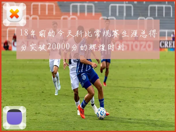 18年前的今天科比常规赛生涯总得分突破20000分的辉煌时刻