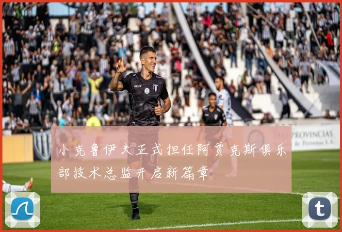 小克鲁伊夫正式担任阿贾克斯俱乐部技术总监开启新篇章