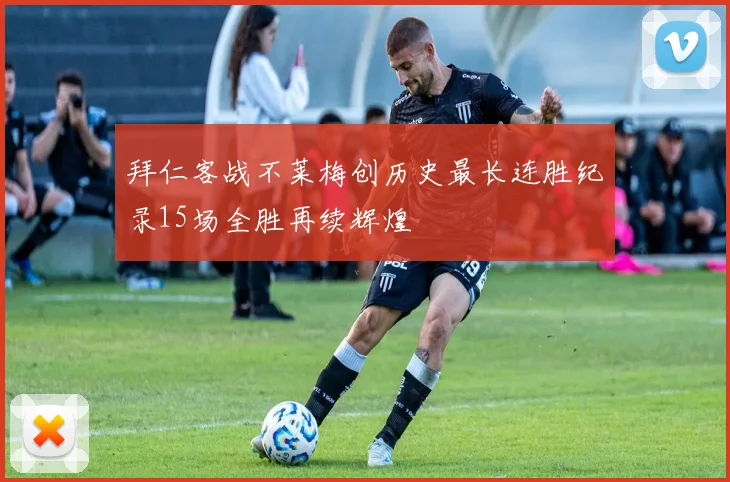 拜仁客战不莱梅创历史最长连胜纪录15场全胜再续辉煌