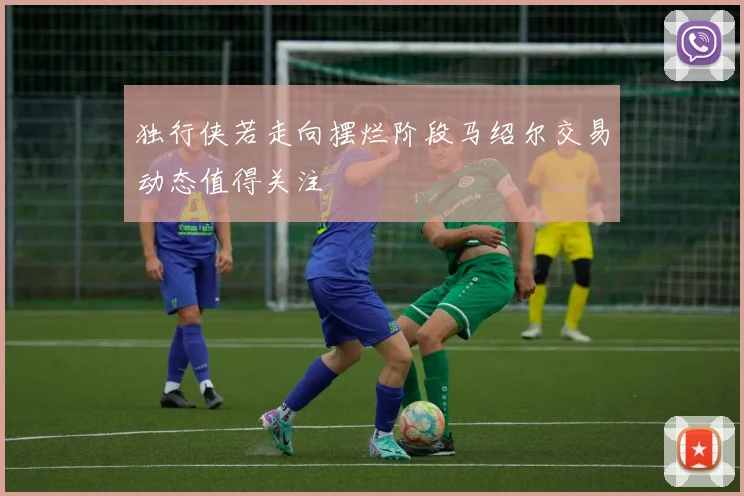 独行侠若走向摆烂阶段马绍尔交易动态值得关注