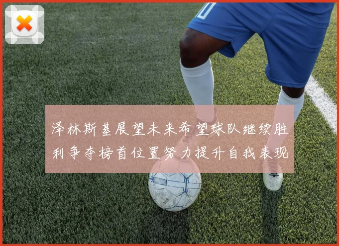 泽林斯基展望未来希望球队继续胜利争夺榜首位置努力提升自我表现