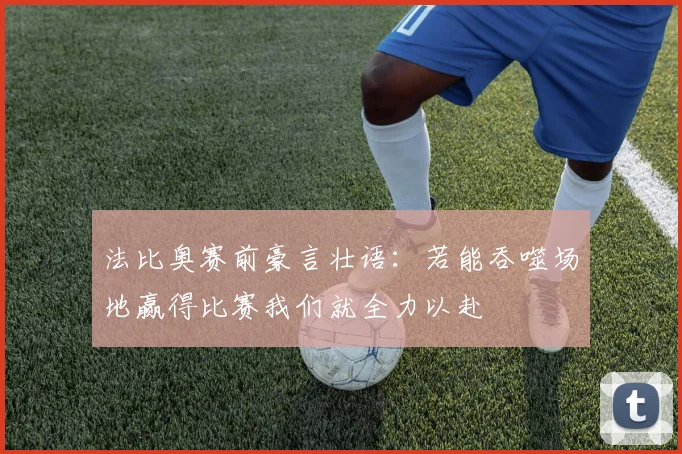 法比奥赛前豪言壮语：若能吞噬场地赢得比赛我们就全力以赴